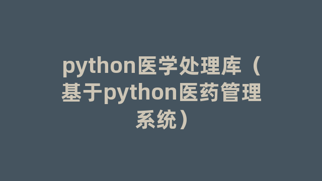 python医学处理库（基于python医药管理系统）