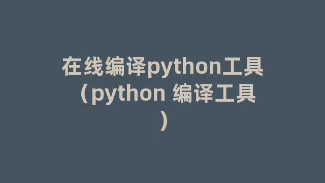 在线编译python工具（python 编译工具）