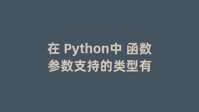 在 Python中 函数参数支持的类型有