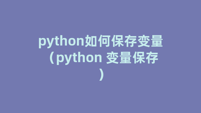 python如何保存变量（python 变量保存）