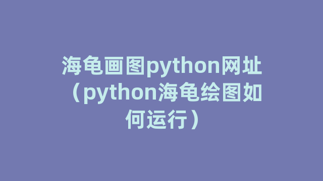 海龟画图python网址（python海龟绘图如何运行）