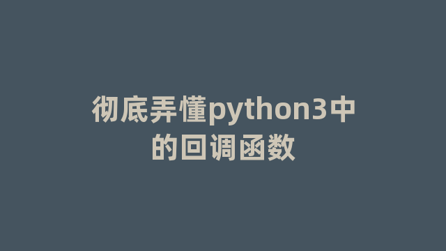 彻底弄懂python3中的回调函数