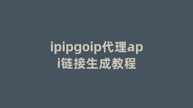 ipipgoip代理api链接生成教程