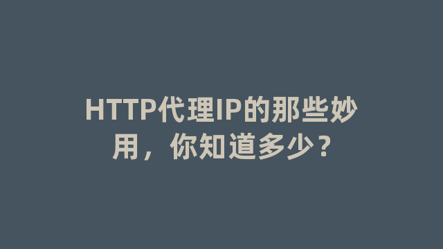 HTTP代理IP的那些妙用，你知道多少？