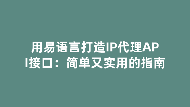 用易语言打造IP代理API接口：简单又实用的指南